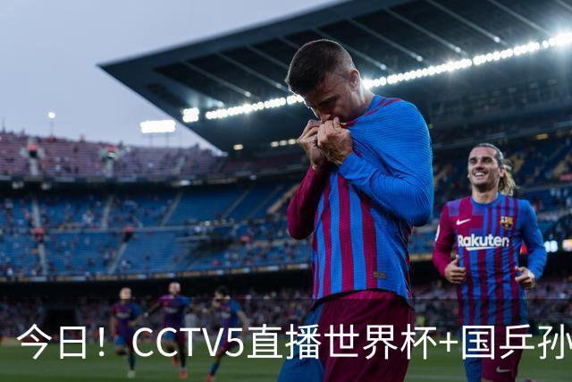 今日！CCTV5直播世界杯+国乒孙颖莎冲击冠军+中国男篮，5+转温网