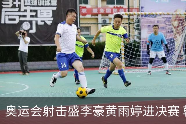 奥运会射击盛李豪黄雨婷进决赛 韩国选手破纪录