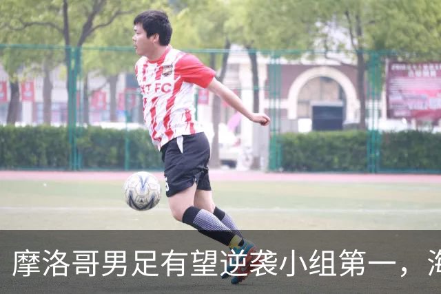 摩洛哥男足有望逆袭小组第一，海地男足提前出局且防守薄弱！