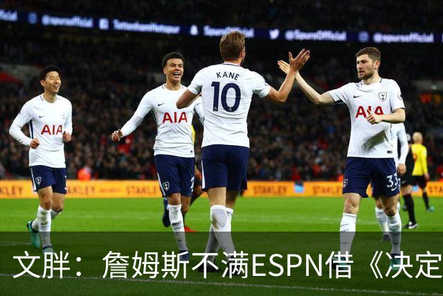 文胖：詹姆斯不满ESPN借《决定1》赚尽流量 自己却独扛所有骂名