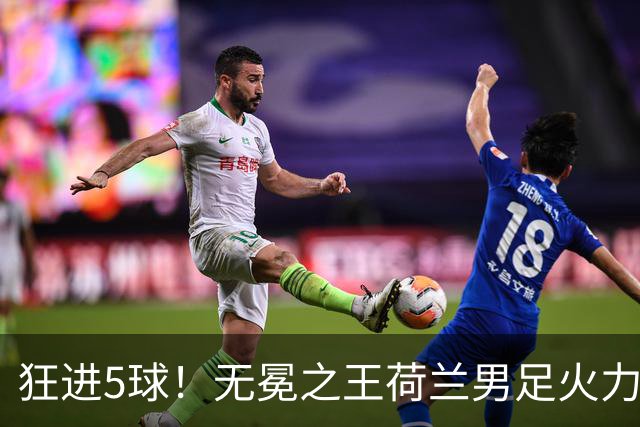 狂进5球！无冕之王荷兰男足火力猛，打爆五星巴西剑指世界杯冠军？
