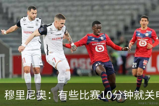 穆里尼奥：有些比赛10分钟就关电视 淘汰赛会认真的看
