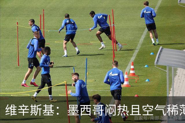 维辛斯基：墨西哥闷热且空气稀薄，上次经历还是去中国踢邀请赛时