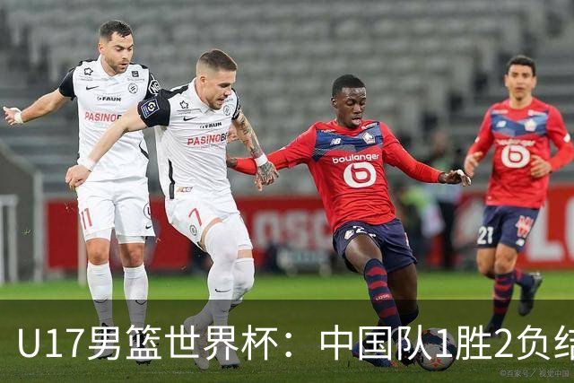 U17男篮世界杯：中国队1胜2负结束小组赛